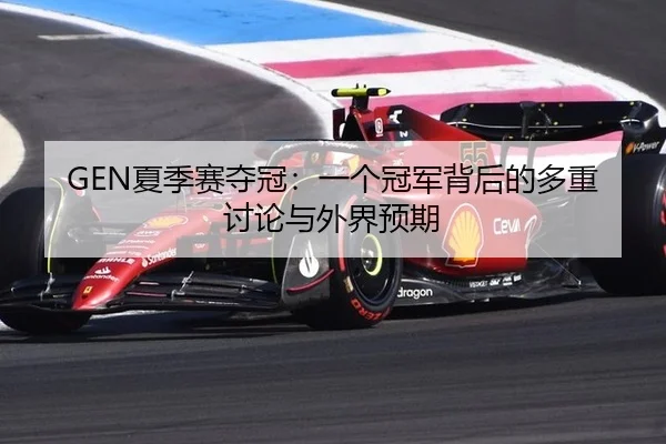 GEN夏季赛夺冠：一个冠军背后的多重讨论与外界预期